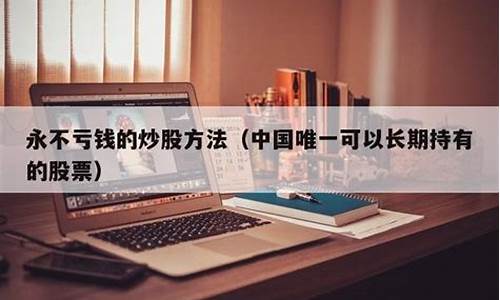 中国唯一可以长期持有的股票(中国唯一可以长期持有的股票中国远洋)_https://www.taocizhiliang.com_装修公司_第1张