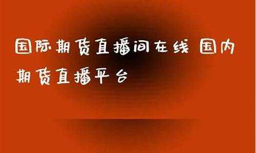 国际期货直播在线直播(国际期货直播室22)_https://www.taocizhiliang.com_装修流程_第1张