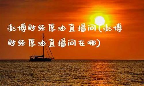 澎博原油直播间在哪看(澎博原油直播间在哪看到)_https://www.taocizhiliang.com_装修流程_第1张