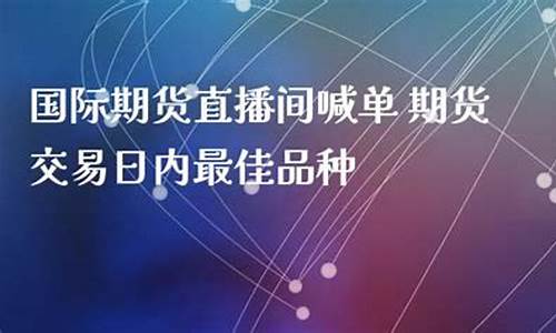国际期货最佳直播间(国际期货最佳直播间是哪个)_https://www.taocizhiliang.com_装修流程_第1张