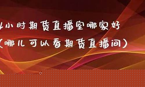 24小时期货直播室哪家好(国际期货24小时直播喊单)_https://www.taocizhiliang.com_设计报价_第1张