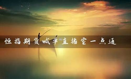 春秋期货直播室恒指喊单(春秋期货直播间)_https://www.taocizhiliang.com_装修公司_第1张