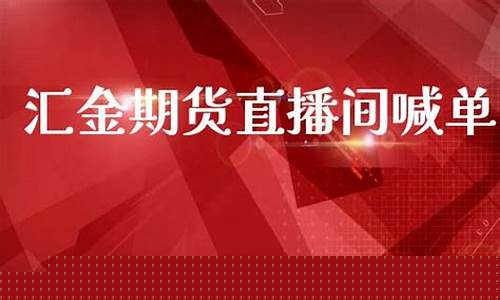 汇金直播国际期货(汇金直播国际期货交易平台)_https://www.taocizhiliang.com_设计报价_第1张