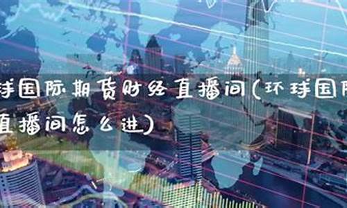 环球金融国际期货直播室(环球金融国际期货直播室在哪)_https://www.taocizhiliang.com_装修流程_第1张
