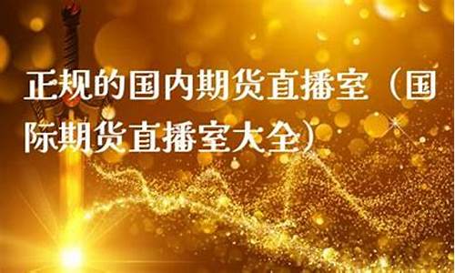 正规的国内期货直播室(正规的国内期货直播室有哪些)_https://www.taocizhiliang.com_设计报价_第1张