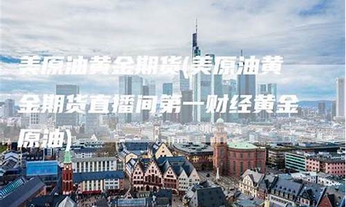 第一财经黄金原油直播间(财经日历第一黄金网)_https://www.taocizhiliang.com_装修公司_第1张