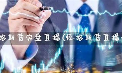 恒生指数期货交易直播(恒生指数期货实时走势)_https://www.taocizhiliang.com_设计报价_第1张