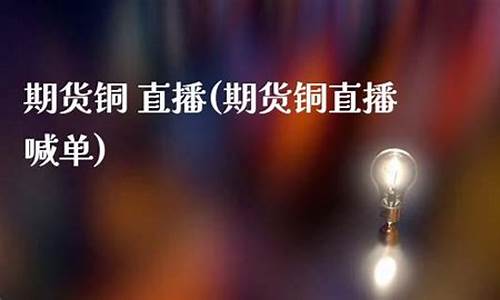 期货铜直播喊单(k线期货直播间在线喊单)_https://www.taocizhiliang.com_设计报价_第1张