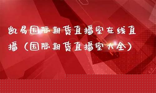 凯易国际期货直播平台官网(凯易是什么意思)_https://www.taocizhiliang.com_设计报价_第1张