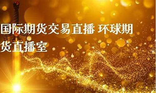 环球金融国际期货直播间(环球财经国际期货直播)_https://www.taocizhiliang.com_装修流程_第1张
