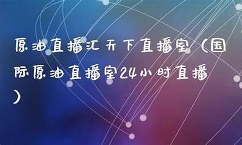 天下原油是直播吗(原油直播汇天下直播室)_https://www.taocizhiliang.com_效果图_第1张
