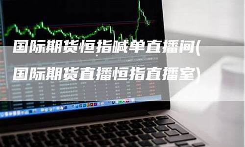 国际期货恒指直播(期货恒指直播间)_https://www.taocizhiliang.com_效果图_第1张