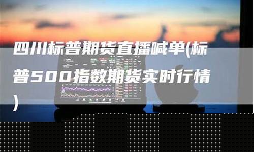 四川标普期货直播大非农(标普 期货)_https://www.taocizhiliang.com_装修公司_第1张