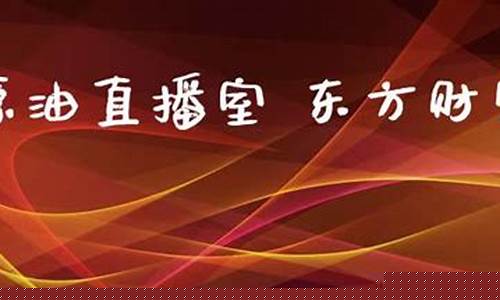 东方财富原油直播室(东方财富原油价格)_https://www.taocizhiliang.com_设计报价_第1张