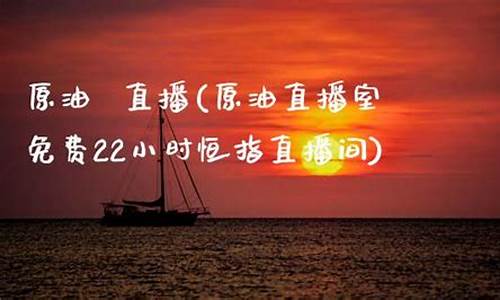99原油直播室(原油喊单直播室22小时)_https://www.taocizhiliang.com_设计报价_第1张