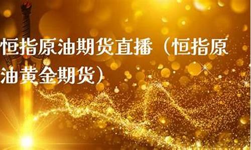 恒指黄金原油期货直播间(恒指期货喊单直播间)_https://www.taocizhiliang.com_设计报价_第1张