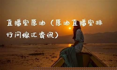 原油财经直播室搜熔汇资讯(原油直播汇天下直播室)_https://www.taocizhiliang.com_设计报价_第1张
