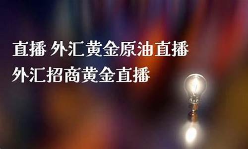 外汇 黄金 原油直播(外汇黄金原油直播)(黄金原油外汇直播室)_https://www.taocizhiliang.com_装修公司_第1张