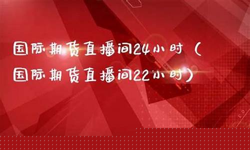 24小时国际期货直播(24小时国际期货直播室)(国际期货直播间在线视频)_https://www.taocizhiliang.com_装修公司_第1张
