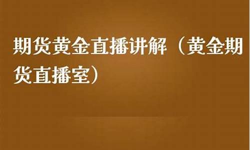期货黄金直播讲解(黄金期货行情直播)(黄金期货 视频)_https://www.taocizhiliang.com_效果图_第1张