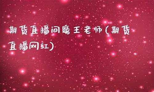 期货直播间魔王老师(期货直播网红)(期货的魔力)_https://www.taocizhiliang.com_装修流程_第1张
