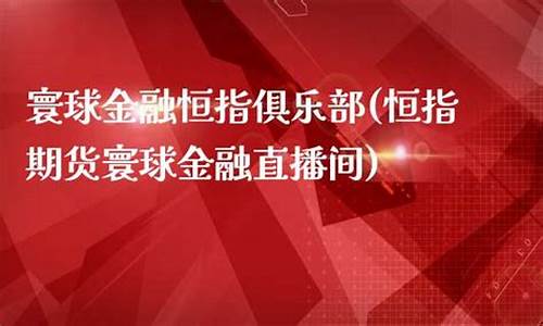 寰球金融期货直播间在哪里(寰球金融期货直播间在哪里看)(寰球金融国际期货直播间)_https://www.taocizhiliang.com_设计报价_第1张
