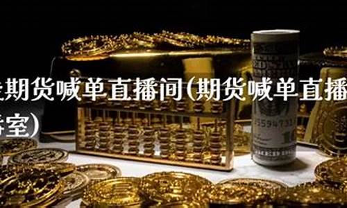 期货直播间室喊单大宗商品(期货直播间室喊单大宗商品是真的吗)_https://www.taocizhiliang.com_装修公司_第1张