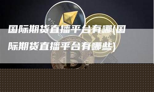 国际期货直播平台有哪些平台(国际期货直播平台有哪些平台好)(国际期货直播22小时)_https://www.taocizhiliang.com_装修公司_第1张