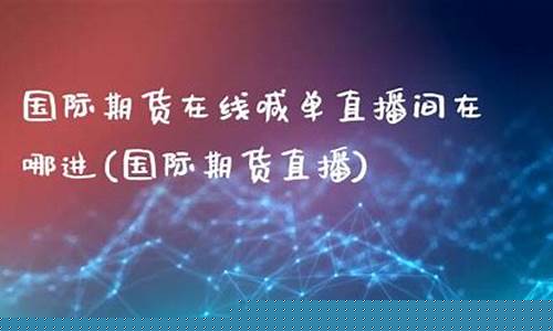 国际期货直播频道在哪看啊最新(国际期货直播频道在哪看啊最新消息)_https://www.taocizhiliang.com_装修公司_第1张