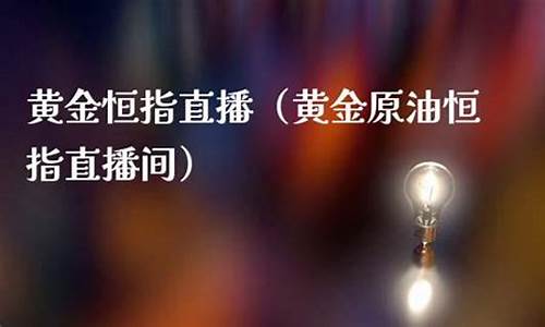 恒指黄金原油现场直播(恒指原油黄金期货直播)(恒指原油期货直播室)_https://www.taocizhiliang.com_装修公司_第1张
