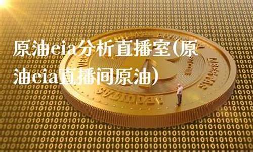 原油分析直播间(原油eia直播间原油)(eia原油直播室)_https://www.taocizhiliang.com_装修公司_第1张