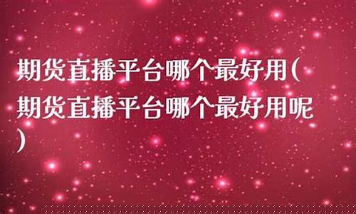 哪个股票期货直播平台好(哪个股票期货直播平台好一点)(期货直播平台排行)_https://www.taocizhiliang.com_装修公司_第1张