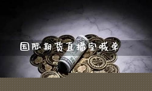 国际期货喊单直播室(国际期货喊单直播室股指期货)(期货喊单直播室金融直播室)_https://www.taocizhiliang.com_装修流程_第1张