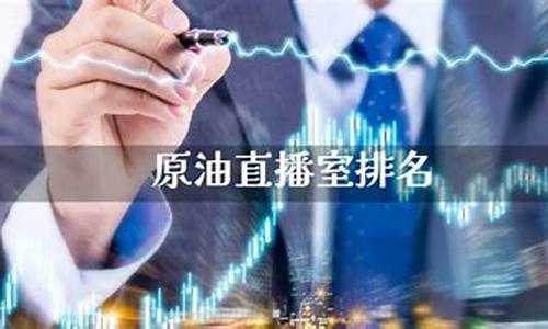原油直播室排行(原油直播室排名)(原油直播平台)_https://www.taocizhiliang.com_装修公司_第1张