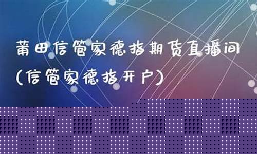 信管家德指期货直播间(信管家德指开户)(信管家期货交易系统)_https://www.taocizhiliang.com_效果图_第1张