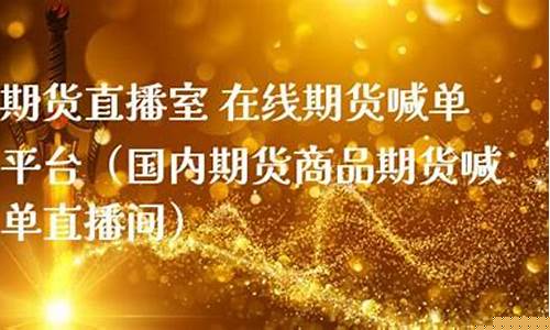 期货商品喊单直播间(期货商品喊单直播间怎么弄)(期货喊单直播室金融直播室)_https://www.taocizhiliang.com_装修公司_第1张