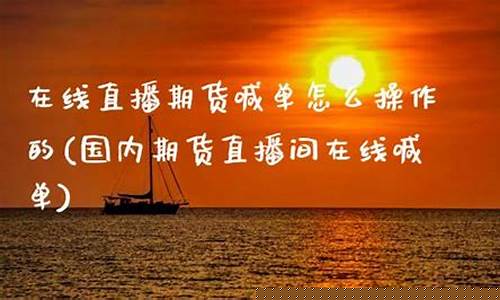 国内期货直播间怎么进(国内期货直播间怎么进入)(国内期货直播室有风险吗)_https://www.taocizhiliang.com_装修公司_第1张