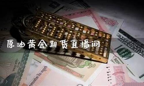 黄金期货直播间有哪些(黄金期货直播间有哪些平台)(黄金期货喊单直播间)_https://www.taocizhiliang.com_装修流程_第1张