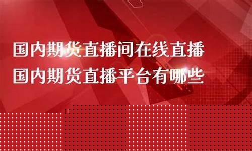 国内期货平台直播(国内期货平台直播有哪些)_https://www.taocizhiliang.com_装修公司_第1张