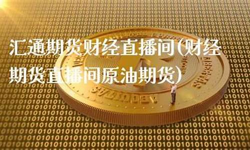 期货财经直播交流咨询(期货财经直播交流咨询平台)(期货财经频道)_https://www.taocizhiliang.com_装修公司_第1张