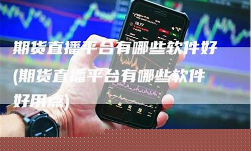 实时期货直播平台(实时期货直播平台有哪些)(实时期货软件)_https://www.taocizhiliang.com_装修公司_第1张