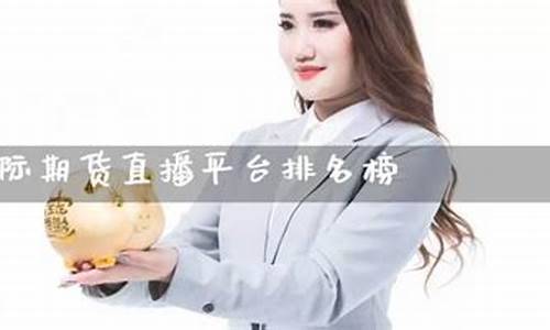 国际期货直播平台排名榜(国际期货直播平台排名榜最新)(国际期货直播室)_https://www.taocizhiliang.com_效果图_第1张
