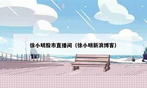 徐小明免费股市直播(徐小明免费股市直播室)(股市徐小明股市博客)_https://www.taocizhiliang.com_效果图_第1张