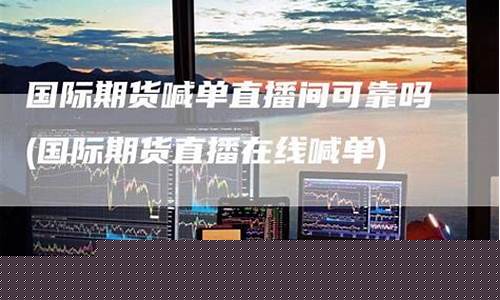在线国际期货直播间(在线国际期货直播间怎么进)(国际期货直播室在线直播)_https://www.taocizhiliang.com_装修公司_第1张