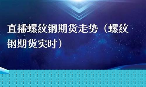 螺纹钢期货现场直播(期货螺纹钢在线直播)(螺纹钢材期货)_https://www.taocizhiliang.com_设计报价_第1张