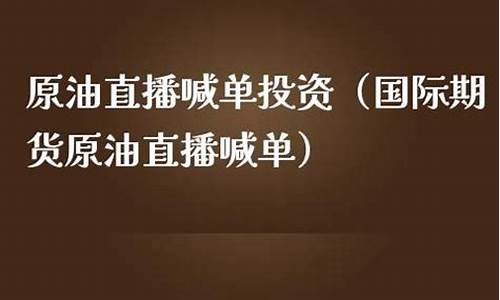 国际原油喊单财经直播间(国际原油喊单财经直播间是真的吗)(原油期货喊单直播室国际期货)_https://www.taocizhiliang.com_装修公司_第1张