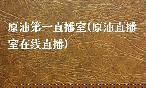 中国原油第一直播室(中国原油第一直播室是谁)(中国原油宝事件最新消息)_https://www.taocizhiliang.com_装修流程_第1张