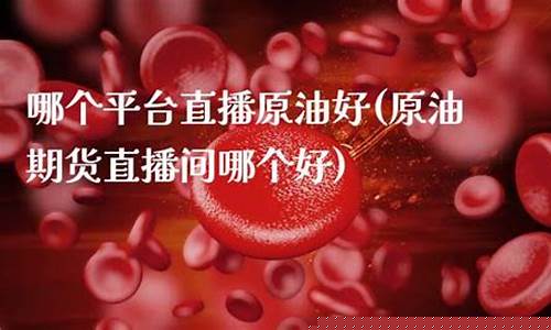 原油直播间哪个好呢(原油直播平台)(原油直播)_https://www.taocizhiliang.com_效果图_第1张