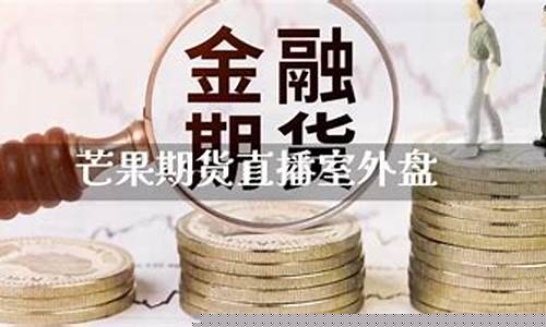 芒果期货外盘直播室(芒果期货直播间)_https://www.taocizhiliang.com_装修公司_第1张