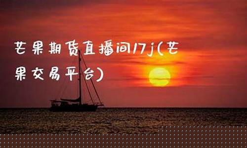芒果期货直播平台好不好(芒果期货直播平台好不好做)(芒果交易中心)_https://www.taocizhiliang.com_装修流程_第1张